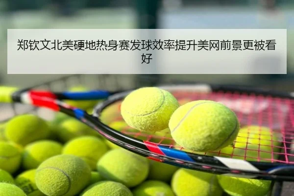 郑钦文北美硬地热身赛发球效率提升美网前景更被看好