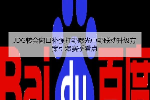 JDG转会窗口补强打野曝光中野联动升级方案引爆赛季看点