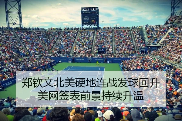 郑钦文北美硬地连战发球回升 美网签表前景持续升温