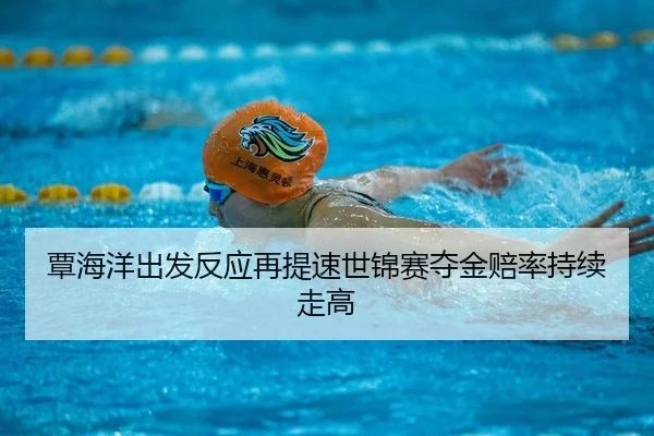 覃海洋出发反应再提速世锦赛夺金赔率持续走高