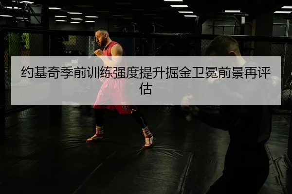 约基奇季前训练强度提升掘金卫冕前景再评估